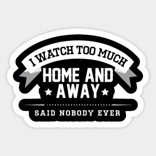 I Watch Too Much Home And Away Said Nobody Ever Sticker